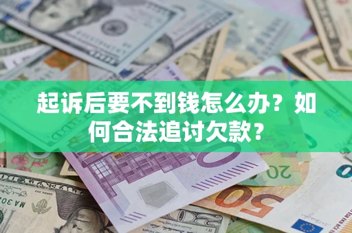 武汉起诉后要不到钱怎么办？如何合法追讨欠款？