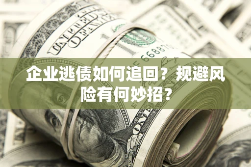 武汉企业逃债如何追回？规避风险有何妙招？