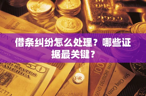 武汉借条纠纷怎么处理？哪些证据最关键？
