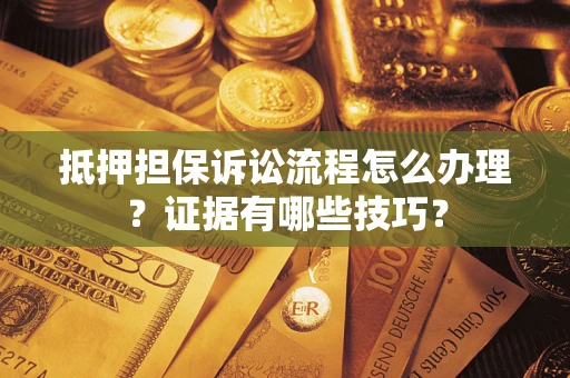 武汉抵押担保诉讼流程怎么办理？证据有哪些技巧？