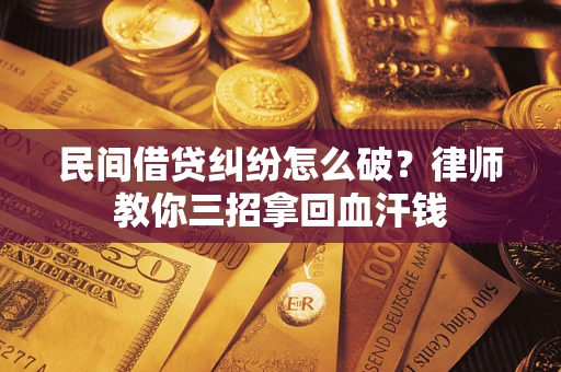 武汉民间借贷纠纷怎么破？律师教你三招拿回血汗钱