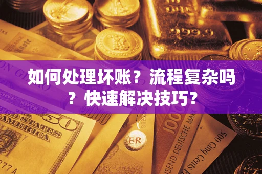 武汉如何处理坏账？流程复杂吗？快速解决技巧？