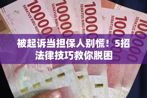 武汉被起诉当担保人别慌！5招法律技巧救你脱困