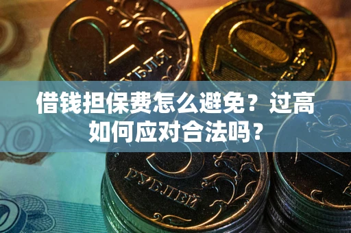 武汉借钱担保费怎么避免？过高如何应对合法吗？
