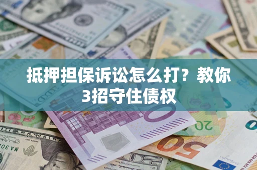 武汉抵押担保诉讼怎么打？教你3招守住债权