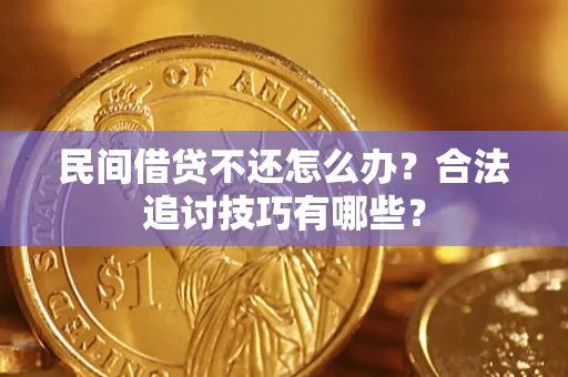武汉民间借贷不还怎么办？合法追讨技巧有哪些？