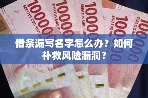 武汉借条漏写名字怎么办？如何补救风险漏洞？