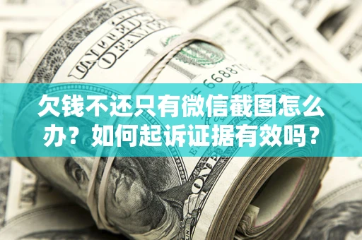 武汉欠钱不还只有微信截图怎么办？如何起诉证据有效吗？