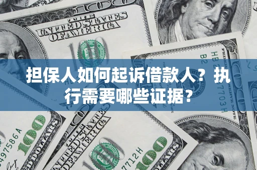 武汉担保人如何起诉借款人？执行需要哪些证据？