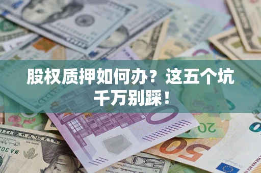 武汉股权质押如何办？这五个坑千万别踩！