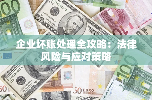 武汉企业坏账处理全攻略：法律风险与应对策略