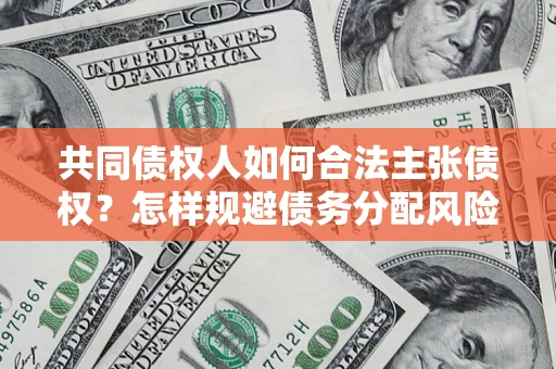 武汉共同债权人如何合法主张债权？怎样规避债务分配风险？