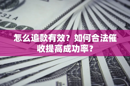 武汉怎么追款有效？如何合法催收提高成功率？