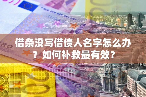 武汉借条没写借债人名字怎么办？如何补救最有效？