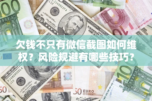 武汉欠钱不只有微信截图如何维权？风险规避有哪些技巧？