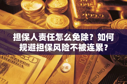 武汉担保人责任怎么免除？如何规避担保风险不被连累？