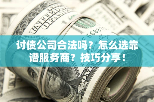 武汉讨债公司合法吗？怎么选靠谱服务商？技巧分享！