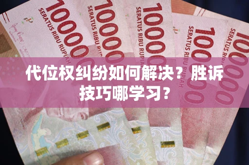 武汉代位权纠纷如何解决？胜诉技巧哪学习？