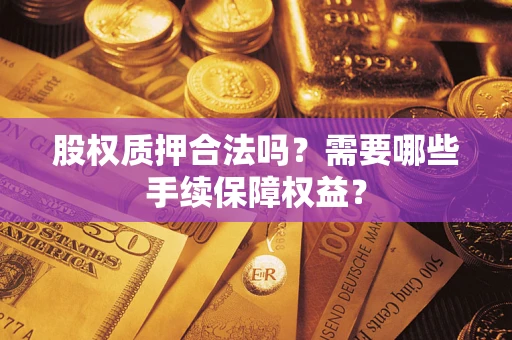 武汉股权质押合法吗？需要哪些手续保障权益？