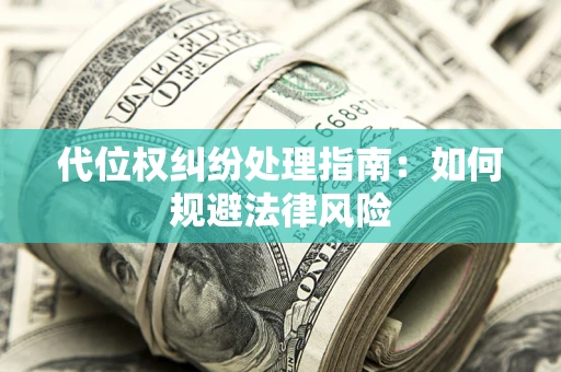 武汉代位权纠纷处理指南:如何规避法律风险 武汉代位权纠纷处理指南:如何规避法律风险