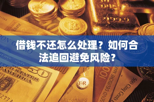 武汉借钱不还怎么处理？如何合法追回避免风险？