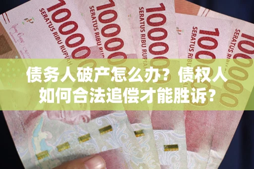 武汉债务人破产怎么办？债权人如何合法追偿才能胜诉？