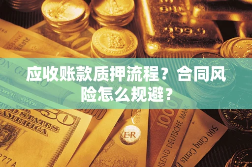 武汉应收账款质押流程？合同风险怎么规避？