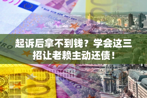 武汉起诉后拿不到钱？学会这三招让老赖主动还债！