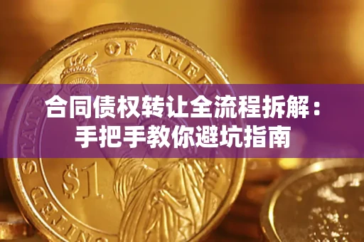 武汉合同债权转让全流程拆解：手把手教你避坑指南