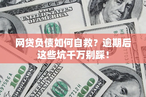 武汉网贷负债如何自救？逾期后这些坑千万别踩！