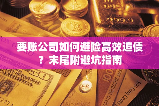 武汉要账公司如何避险高效追债？末尾附避坑指南