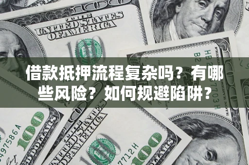 武汉借款抵押流程复杂吗？有哪些风险？如何规避陷阱？