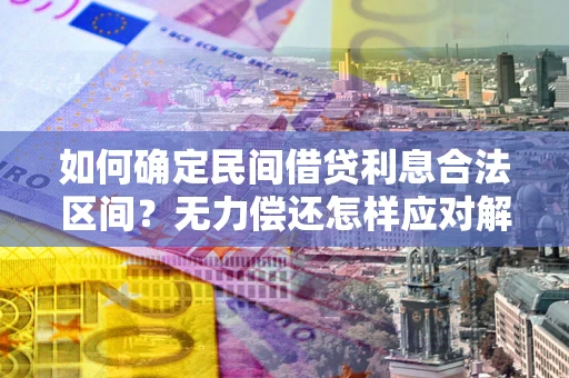 武汉如何确定民间借贷利息合法区间？无力偿还怎样应对解决法门？