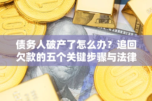 武汉债务人破产了怎么办？追回欠款的五个关键步骤与法律策略