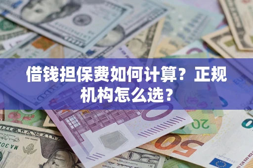 武汉借钱担保费如何计算？正规机构怎么选？