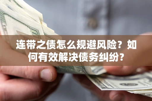 武汉连带之债怎么规避风险？如何有效解决债务纠纷？