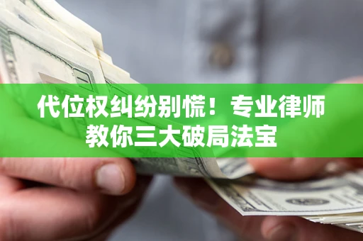 武汉代位权纠纷别慌！专业律师教你三大破局法宝