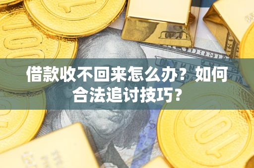 武汉借款收不回来怎么办？如何合法追讨技巧？