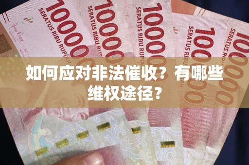 武汉如何应对非法催收？有哪些维权途径？