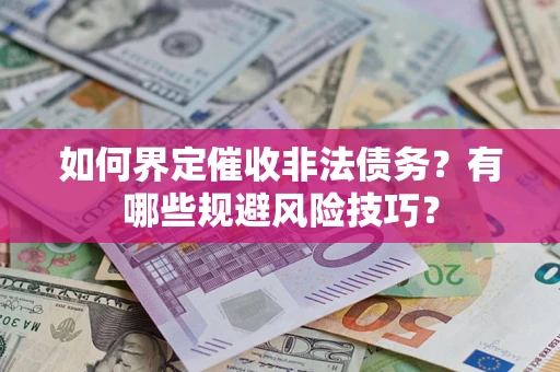 武汉如何界定催收非法债务？有哪些规避风险技巧？