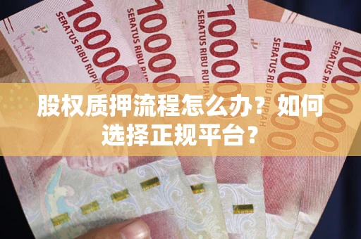 武汉股权质押流程怎么办？如何选择正规平台？
