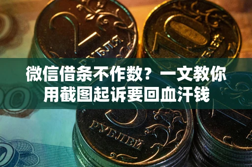 武汉微信借条不作数？一文教你用截图起诉要回血汗钱