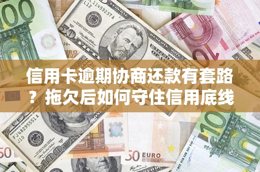 武汉信用卡逾期协商还款有套路？拖欠后如何守住信用底线？