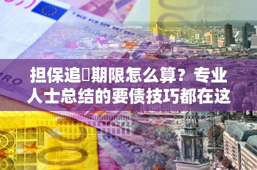 武汉担保追償期限怎么算？专业人士总结的要债技巧都在这里了