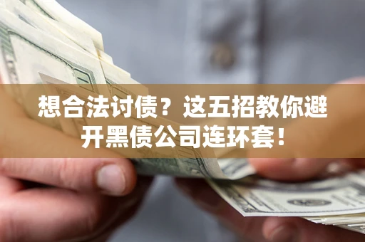 武汉想合法讨债？这五招教你避开黑债公司连环套！