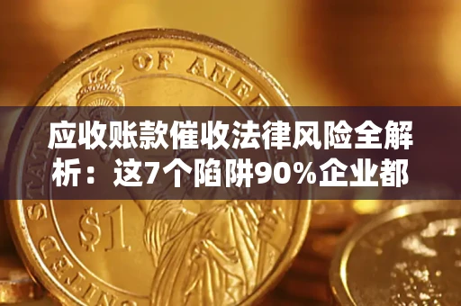 武汉应收账款催收法律风险全解析：这7个陷阱90%企业都踩过（含合规应对指南）