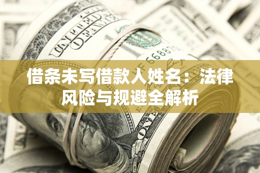 武汉借条未写借款人姓名：法律风险与规避全解析