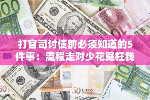 武汉打官司讨债前必须知道的5件事：流程走对少花冤枉钱