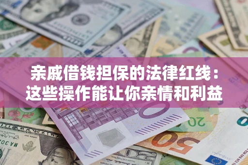 武汉亲戚借钱担保的法律红线：这些操作能让你亲情和利益两不误