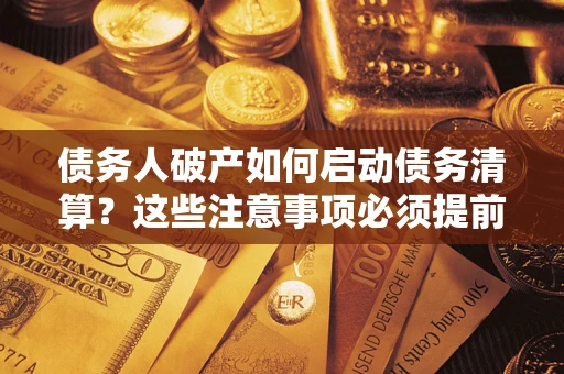 武汉债务人破产如何启动债务清算？这些注意事项必须提前知道